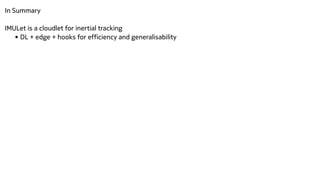 In Summary


IMULet is a cloudlet for inertial tracking


• DL + edge + hooks for efficiency and generalisability


 