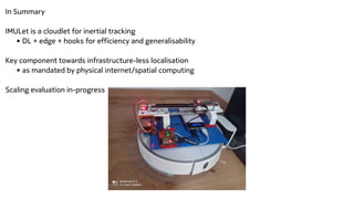In Summary


IMULet is a cloudlet for inertial tracking


• DL + edge + hooks for efficiency and generalisability


Key co...