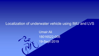 Localization of underwater vehicle using IMU and LVS
Umair Ali
18016522-008
19-Sept-2019
 