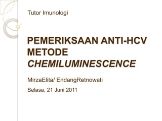 Tutor Imunologi PEMERIKSAAN ANTI-HCV METODE CHEMILUMINESCENCE MirzaElita/ EndangRetnowati Selasa, 21 Juni 2011 