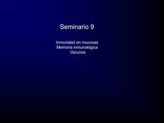 Seminario 9

Inmunidad en mucosas
 Memoria inmunológica
       Vacunas
 