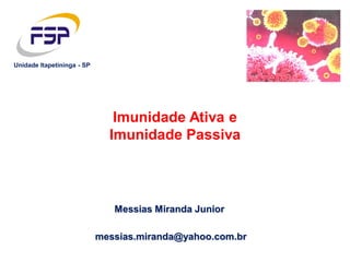 Messias Miranda Junior
messias.miranda@yahoo.com.br
Unidade Itapetininga - SP
Imunidade Ativa e
Imunidade Passiva
 