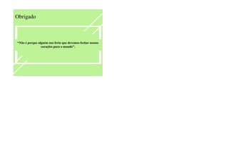 “Não é porque alguém nos feriu que devemos fechar nossos
corações para o mundo”.
Obrigado
 