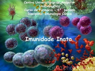 Imunidade Inata
Centro Universitário de Anápolis-
UniEvangélica
Curso de Farmácia - 6º período
Disciplina: Imunologia Clínica
 