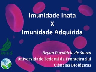 Imunidade Inata
X
Imunidade Adquirida
Bryan Porphirio de Souza
Universidade Federal da Fronteira Sul
Ciências Biológicas
 
