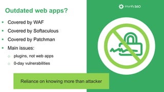 Covered by WAF
 Covered by Softaculous
 Covered by Patchman
 Main issues:
o plugins, not web apps
o 0-day vulnerabili...