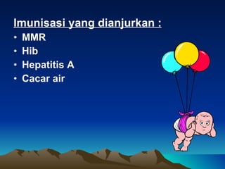 Imunisasi yang dianjurkan : MMR Hib Hepatitis A Cacar air 
