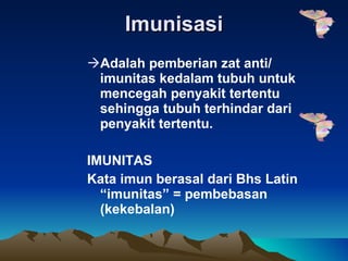 Imunisasi Adalah pemberian zat anti/ imunitas kedalam tubuh untuk mencegah penyakit tertentu sehingga tubuh terhindar dari penyakit tertentu. IMUNITAS Kata imun berasal dari Bhs Latin “imunitas” = pembebasan (kekebalan) 