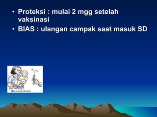 Proteksi : mulai 2  mgg  setelah vaksinasi BIAS : ulangan campak saat masuk SD 