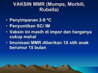 VAKSIN MMR (Mumps, Morbili, Rubella) Penyimpanan 2-8  º C Penyuntikan SC/ IM Vaksin ini masih di impor dan harganya cukup mahal Imunisasi MMR diberikan 1X stlh anak berumur 15 bulan 