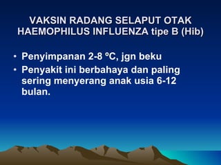 VAKSIN RADANG SELAPUT OTAK HAEMOPHILUS INFLUENZA tipe B (Hib) Penyimpanan 2-8  º C, jgn beku Penyakit ini berbahaya dan paling sering menyerang anak usia 6-12 bulan. 