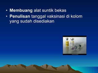 Membuang  alat suntik bekas Penulisan  tanggal vaksinasi di kolom yang sudah disediakan 
