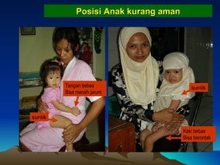 Posisi Anak  kurang aman Kaki bebas Bisa berontak suntik Tangan bebas Bisa meraih jarum suntik 
