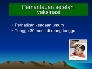 Pemantauan setelah  vaksinasi Perhatikan keadaan umum Tunggu 30 menit di ruang   tunggu 