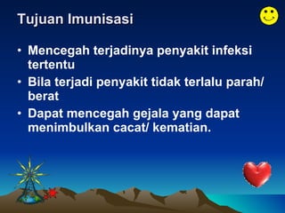 Tujuan Imunisasi Mencegah terjadinya penyakit infeksi tertentu Bila terjadi penyakit tidak terlalu parah/ berat Dapat mencegah gejala yang dapat menimbulkan cacat/ kematian. 