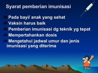 Syarat pemberian imunisasi Pada bayi/ anak yang sehat Vaksin harus baik Pemberian imunisasi dg teknik yg tepat Mempertahankan dosis Mengetahui jadwal umur dan jenis  imunisasi yang diterima 