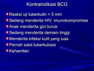 KKoonnttrraaiinnddiikkaassii BBCCGG 
RReeaakkssii uujjii ttuubbeerrkkuulliinn >> 55 mmmm 
SSeeddaanngg mmeennddeerriittaa HHIIVV,, iimmuunnookkoommpprroommiissee 
AAnnaakk mmeennddeerriittaa ggiizzii bbuurruukk 
SSeeddaanngg mmeennddeerriittaa ddeemmaamm ttiinnggggii 
MMeennddeerriittaa iinnffeekkssii kkuulliitt yyaanngg lluuaass 
PPeerrnnaahh ssaakkiitt ttuubbeerrkkuulloossiiss 
KKeehhaammiillaann 
 