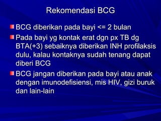 RReekkoommeennddaassii BBCCGG 
BBCCGG ddiibbeerriikkaann ppaaddaa bbaayyii <<== 22 bbuullaann 
PPaaddaa bbaayyii yygg kkoonnttaakk eerraatt ddggnn ppxx TTBB ddgg 
BBTTAA(++33)) sseebbaaiikknnyyaa ddiibbeerriikkaann IINNHH pprrooffiillaakkssiiss 
dduulluu,, kkaallaauu kkoonnttaakknnyyaa ssuuddaahh tteennaanngg ddaappaatt 
ddiibbeerrii BBCCGG 
BBCCGG jjaannggaann ddiibbeerriikkaann ppaaddaa bbaayyii aattaauu aannaakk 
ddeennggaann iimmuunnooddeeffiissiieennssii,, mmiiss HHIIVV,, ggiizzii bbuurruukk 
ddaann llaaiinn--llaaiinn 
 