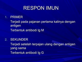 RREESSPPOONN IIMMUUNN 
11.. PPRRIIMMEERR 
TTeerrjjaaddii ppaaddaa ppaajjaannaann ppeerrttaammaa kkaalliinnyyaa ddeennggaann 
aannttiiggeenn 
TTeerrbbeennttuukk aannttiibbooddii IIgg MM 
22.. SSEEKKUUNNDDEERR 
TTeerrjjaaddii sseetteellaahh tteerrppaajjaann uullaanngg ddeennggaann aannttiiggeenn 
yyaanngg ssaammaa 
TTeerrbbeennttuukk aannttiibbooddii IIgg GG 
 