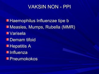 VVAAKKSSIINN NNOONN -- PPPPII 
HHaaeemmoopphhiilluuss IInnfflluueennzzaaee ttiippee bb 
MMeeaasslleess,, MMuummppss,, RRuubbeellllaa ((MMMMRR)) 
VVaarriisseellaa 
DDeemmaamm ttiiffooiidd 
HHeeppaattiittiiss AA 
IInnfflluueennzzaa 
PPnneeuummookkookkooss 
