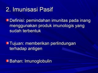 22.. IImmuunniissaassii PPaassiiff 
DDeeffiinniissii:: ppeemmiinnddaahhaann iimmuunniittaass ppaaddaa iinnaanngg 
mmeenngggguunnaakkaann pprroodduukk iimmuunnoollooggiiss yyaanngg 
ssuuddaahh tteerrbbeennttuukk 
TTuujjuuaann:: mmeemmbbeerriikkaann ppeerrlliinndduunnggaann 
tteerrhhaaddaapp aannttiiggeenn 
BBaahhaann:: IImmuunnoogglloobbuulliinn 
 