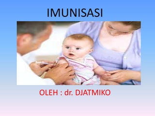 IMUNISASI
OLEH : dr. DJATMIKO
 