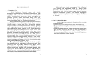 5
BAB I. PENDAHULUAN
A. LATAR BELAKANG
Konsil Kedokteran Indonesia dalam buku Standar
Kompetensi Dokter Indonesia (Konsil Kedokteran Indonesia, 2006)
menjelaskan bahwa salah satu area kompetensi seorang dokter
adalah: ”Mengidentifikasi, memberikan alasan, menerapkan dan
memantau kegiatan strategi pencegahan primer yang tepat,
berkaitan dengan pasien, anggota keluarga dan masyarakat.”
Imunisasi merupakan salah satu bentuk pencegahan primer.
Imunisasi diperkirakan dapat mencegah 2,5 juta kasus kematian
anak per tahun di seluruh dunia dapat dicegah dengan imunisasi
(WHO, UNICEF, & World Bank, 2009). Di Indonesia, imunisasi
merupakan kebijakan nasional melalui program imunisasi. Imunisasi
masih sangat diperlukan untuk melakukan pengendalian Penyakit
yang Dapat Dicegah Dengan Imunisasi (PD3I), seperti Tuberkulosis
(TB), dipteri, pertusis (penyakit pernapasan), campak, tetanus, polio
dan hepatitis B. Program imunisasi sangat penting agar tercapai
kekebalan masyarakat (population immunity). Program Imunisasi di
Indonesia dimulai pada tahun 1956 dan pada tahun 1990, Indonesia
telah mencapai status Universal Child Immunization (UCI), yang
merupakan suatu tahap dimana cakupan imunisasi di suatu tingkat
administrasi telah mencapai 80% atau lebih. Saat ini Indonesia masih
memiliki tantangan mewujudkan 100% UCI Desa/Kelurahan pada
tahun 2014 (Pusat Komunikasi Publik, 2011).
Kasus polio sudah tidak ditemukan lagi di Indonesia sepanjang
lima tahun terakhir ini. Tetapi upaya eradikasi polio masih harus
dilanjutkan untuk mewujudkan Indonesia Bebas Polio, sebagai
bagian dari upaya eradikasi polio regional dan global. Untuk kasus
tetanus maternal dan neonatal telah dinyatakan mencapai tahap
eliminasi oleh Organisasi Kesehatan Dunia atau WHO di sebagian
wilayah Indonesia. Selain itu, langkah-langkah mewujudkan reduksi
dan eliminasi campak di Indonesia masih harus dilaksanakan.
6
Indonesia bersama seluruh negara anggota WHO di Regional
Asia Tenggara telah menyepakati tahun 2012 sebagai Tahun
Intensifikasi Imunisasi Rutin atau Intensification of Routine
Immunization (IRI). Hal ini sejalan dengan Gerakan Akselerasi
Imunisasi Nasional atau GAIN UCI yang bertujuan meningkatkan
cakupan dan pemerataan pelayanan imunisasi sampai ke seluruh desa
di Indonesia.
B. TUJUAN PEMBELAJARAN
Setelah mengikuti pembelajaran ini, diharapkan mahasiswa mampu
melakukan imunisasi.
Adapun learning outcome pembelajaran ini adalah diharap mahasiswa:
1. Mampu menjelaskan tentang dasar-dasar imunisasi dan imunisasi dasar di
Indonesia.
2. Mampu melakukan manajemen program dan prosedur imunisasi dasar
bayi dan balita, anak sekolah, ibu hamil dan calon pengantin wanita di
Puskesmas mulai dari perencanaan, cold chain vaksin, pelaksanaan
(termasuk penanganan Kejadian Ikutan Pasca Imunisasi/KIPI), pelaporan
dan evaluasi keberhasilan program imunisasi.
 