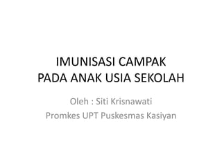 IMUNISASI CAMPAK
PADA ANAK USIA SEKOLAH
Oleh : Siti Krisnawati
Promkes UPT Puskesmas Kasiyan
 