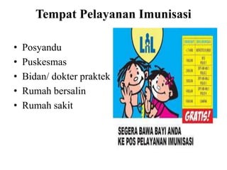 Tempat Pelayanan Imunisasi
• Posyandu
• Puskesmas
• Bidan/ dokter praktek
• Rumah bersalin
• Rumah sakit
 