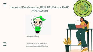 Imunisasi Pada Neonatus, BAYi, BALITA dan ANAK
PRASEKOLAH
Sulistyani Prabu Aji
PROGRAM STUDI D3 KEBIDANAN
Universitas Muhammadiyah Gombong
 