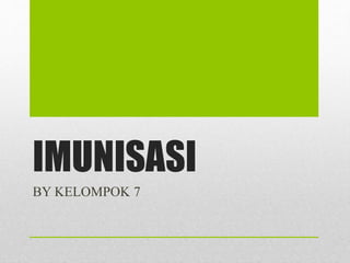 IMUNISASI
BY KELOMPOK 7
 