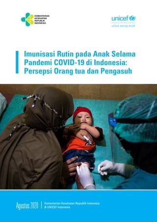 Agustus2020 Kementerian Kesehatan Republik Indonesia
& UNICEF Indonesia
Imunisasi Rutin pada Anak Selama
Pandemi COVID-19 di Indonesia:
Persepsi Orang tua dan Pengasuh
 