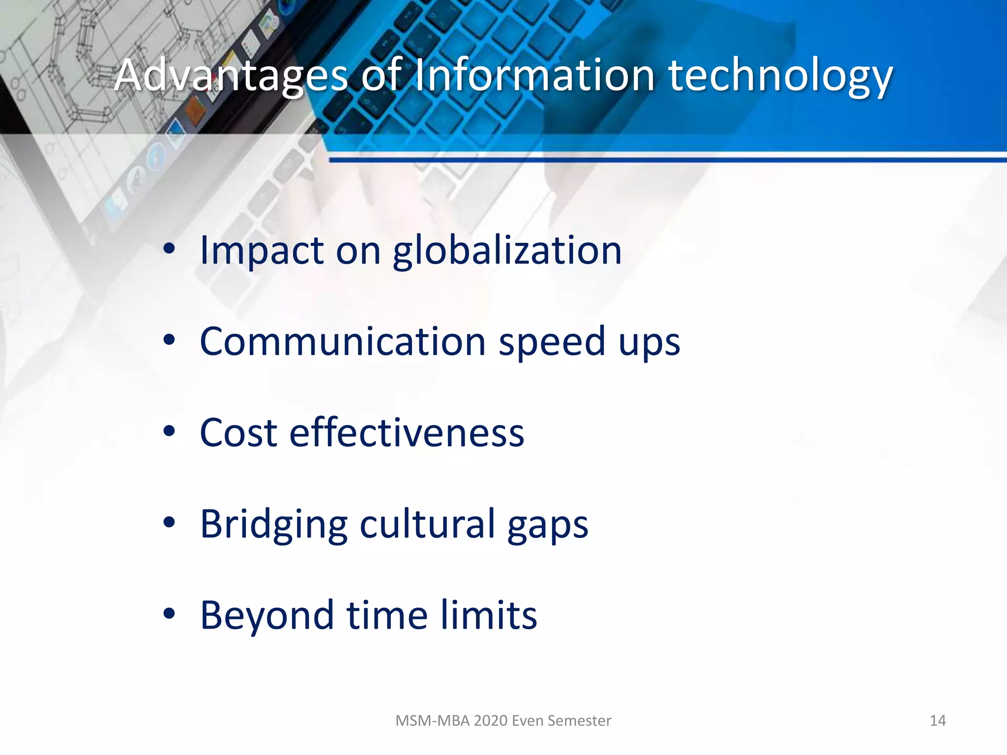 Advantages of Information technology
• Impact on globalization
• Communication speed ups
• Cost effectiveness
• Bridging cultural gaps
• Beyond time limits
MSM-MBA 2020 Even Semester 14
 
