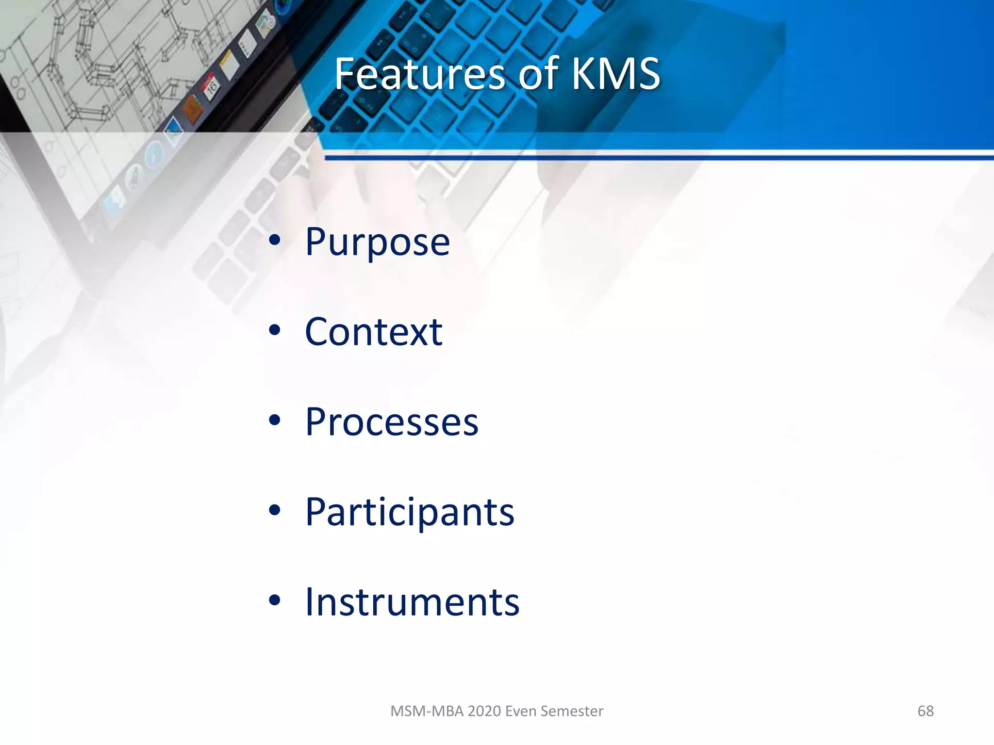 Features of KMS
• Purpose
• Context
• Processes
• Participants
• Instruments
MSM-MBA 2020 Even Semester 68
 