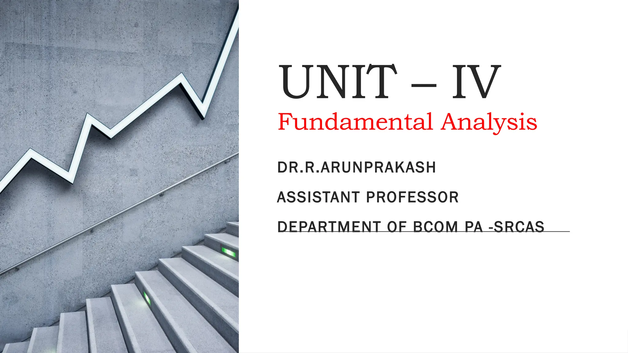 UNIT – IV
Fundamental Analysis
DR.R.ARUNPRAKASH
ASSISTANT PROFESSOR
DEPARTMENT OF BCOM PA -SRCAS