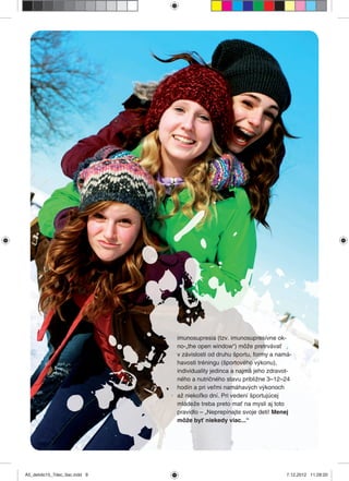 9
Partner publikácie: www.imunita.sk
imunosupresia (tzv. imunosupresívne ok-
no-„the open window“) môže pretrvávať
v závislosti od druhu športu, formy a namá-
havosti tréningu (športového výkonu),
individuality jedinca a najmä jeho zdravot-
ného a nutričného stavu približne 3–12–24
hodín a pri veľmi namáhavých výkonoch
až niekoľko dní. Pri vedení športujúcej
mládeže treba preto mať na mysli aj toto
pravidlo – „Neprepínajte svoje deti! Menej
môže byť niekedy viac...“
A5_detido15_7dec_tlac.indd 9A5_detido15_7dec_tlac.indd 9 7.12.2012 11:28:207.12.2012 11:28:20
 