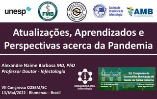 Atualizações, Aprendizados e
Perspectivas acerca da Pandemia
Alexandre Naime Barbosa MD, PhD
Professor Doutor - Infectologia
VII Congresso COSEM/SC
13/Mai/2022 - Blumenau - Brasil
 