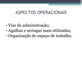 ASPECTOS OPERACIONAIS

• Vias de administração;
• Agulhas e seringas mais utilizadas;
• Organização do espaço de trabalho.
 