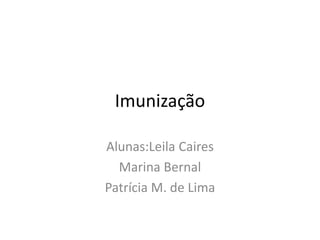 Imunização
Alunas:Leila Caires
Marina Bernal
Patrícia M. de Lima
 