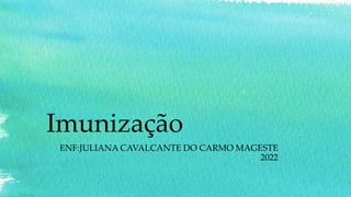 Imunização
ENF:JULIANA CAVALCANTE DO CARMO MAGESTE
2022
 