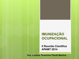 IMUNIZAÇÃO
OCUPACIONAL
II Reunião Científica
APAMT 2014
Dra. Luzilma Terezinha Flenik Martins
 