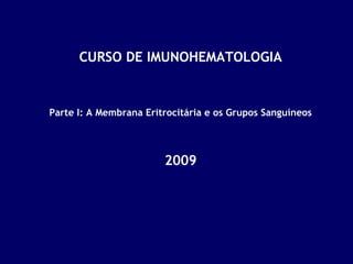 CURSO DE IMUNOHEMATOLOGIA

Parte I: A Membrana Eritrocitária e os Grupos Sanguíneos

2009

 