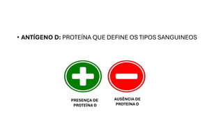 • ANTÍGENO D: PROTEÍNA QUE DEFINE OS TIPOS SANGUINEOS
PRESENÇA DE
PROTEÍNA D
AUSÊNCIA DE
PROTEÍNA D
 