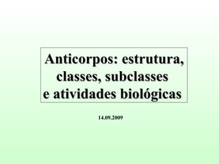 Anticorpos: estrutura, classes, subclasses  e atividades biológicas  14.09.2009 