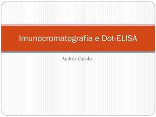 Andréa Calado
Imunocromatografia e Dot-ELISA
 