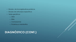 • Estudos da imunoglobulinas proteicas
• Estudos de anticorpos específicos
• Testes genéticos:
o DNA

o RNA
o Cromossomas
o Proteínas e metabolitos

DIAGNÓSTICO (CONT.)

 