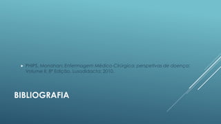 

PHIPS, Monahan; Enfermagem Médico-Cirúrgica: perspetivas de doença;
Volume II, 8ª Edição, Lusodidacta; 2010.

BIBLIOGRAFIA

 