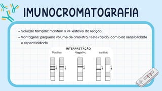 IMUNOCROMATOGRAFIA
Solução tampão: mantém o PH estável da reação.
Vantagens: pequeno volume de amostra, teste rápido, com boa sensibilidade
e especificidade
 