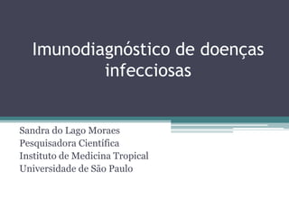 Imunodiagnóstico de doenças
infecciosas
Sandra do Lago Moraes
Pesquisadora Científica
Instituto de Medicina Tropical
Universidade de São Paulo
 