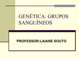 GENÉTICA: GRUPOS
SANGUÍNEOS
PROFESSOR:LAIANE SOUTO
 